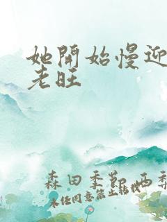 她开始慢迎迎合老旺