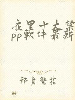 夜里十大禁用app软件最新章节