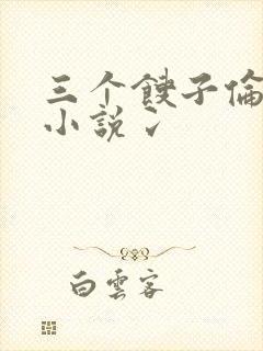三个馊子伦着玩小说冫