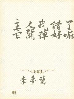 主人我错了请把它关掉好嘛