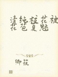 清纯校花被迫开花苞夏魅