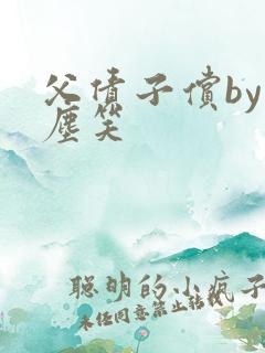 父债子偿by红尘笑