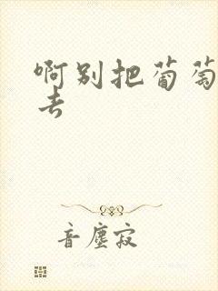 啊别把葡萄塞进去