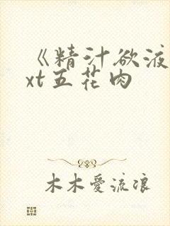 《精汁欲液》txt五花肉