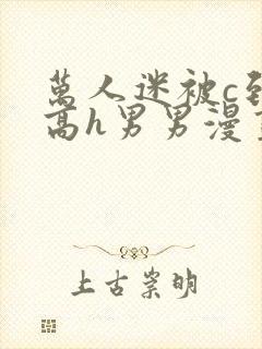 万人迷被c到哭高h男男漫画