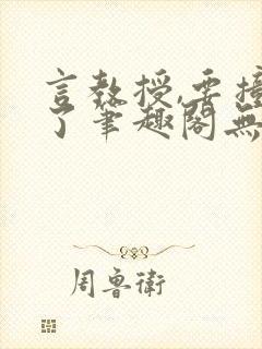 言教授,要撞坏了笔趣阁无