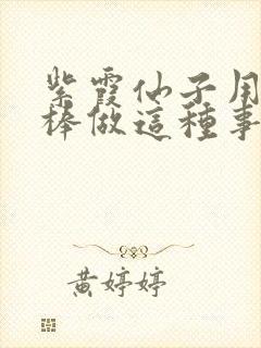 紫霞仙子用金箍棒做这种事