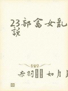 23部禽女乱小说