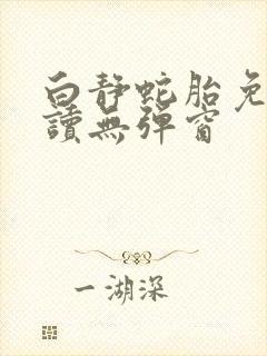 白静蛇胎免费阅读无弹窗