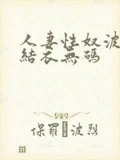 人妻性奴波多野结衣无码