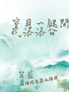 宝贝～腿开大点我添添公