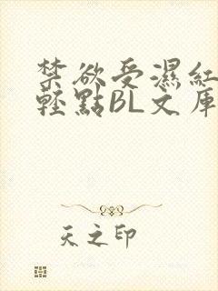 禁欲受湿红喘息轻点BL文库