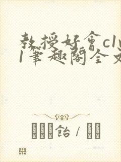 教授好会c1v1笔趣阁全文免费阅读下载