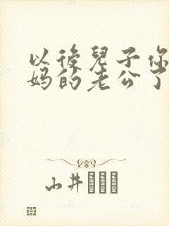 以后儿子你就是妈的老公了