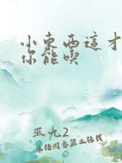 小东西这才一根你能吃