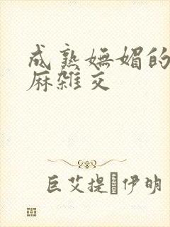 成熟妩媚的浪麻麻杂交