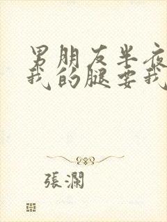 男朋友半夜打开我的腿要我十没