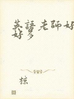 英语老师好软水好多