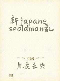 新japaneseoldman乱