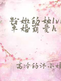 粉嫩的她1v1军婚霸爱h