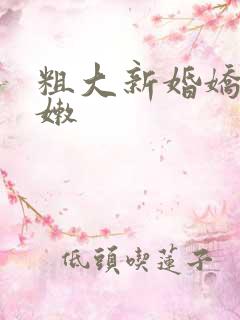 粗大新婚娇妻娇嫩