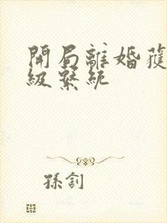 开局离婚获得神级系统