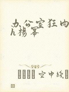 办公室狂肉校花h杨幂