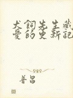 犬饲先生藏不住爱的更新记录