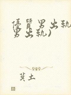 优质男出轨h(男出轨)