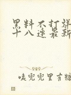 黑料不打烊肾虚十八连最新人口