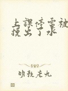 上课停电被男生摸出了水