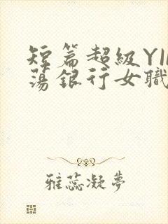 短篇超级YIN荡银行女职员