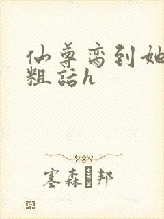 仙尊脔到她哭h粗话h