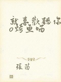 就喜欢听你叫po烤鱼喵