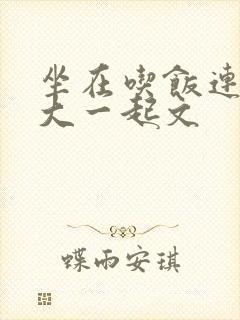 坐在吃饭连在巨大一起文