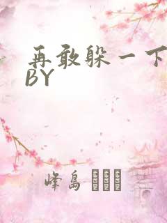 再敢躲一下试试BY