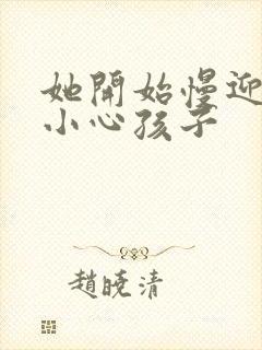 她开始慢迎迎合小心孩子