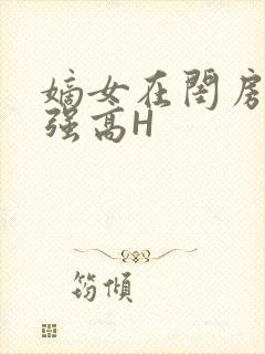 嫡女在闺房里被强高H