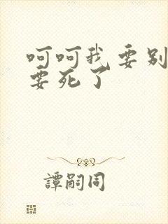 呵呵我要别停我要死了