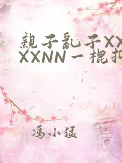 亲子乱子XXXXXNN一棍抑