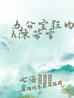 办公室狂肉校花h陈若雪