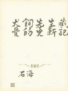 犬饲先生藏不住爱的更新记录