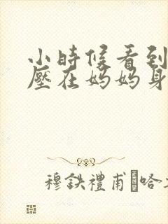 小时候看到外公压在妈妈身上