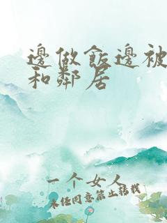 边做饭边被躁我和邻居