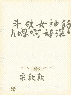 斗破女神的堕落h嗯啊好深啊