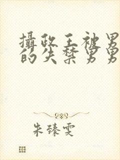 摄政王被男人c的失禁男男高H