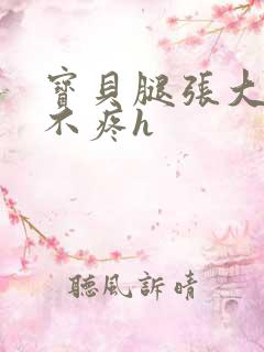 宝贝腿张大点就不疼h