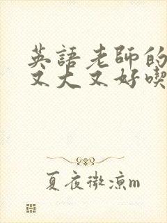 英语老师的那儿又大又好吃