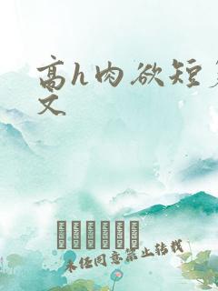 高h肉欲短篇爽文