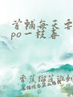 首辅每天要不够po一枝春